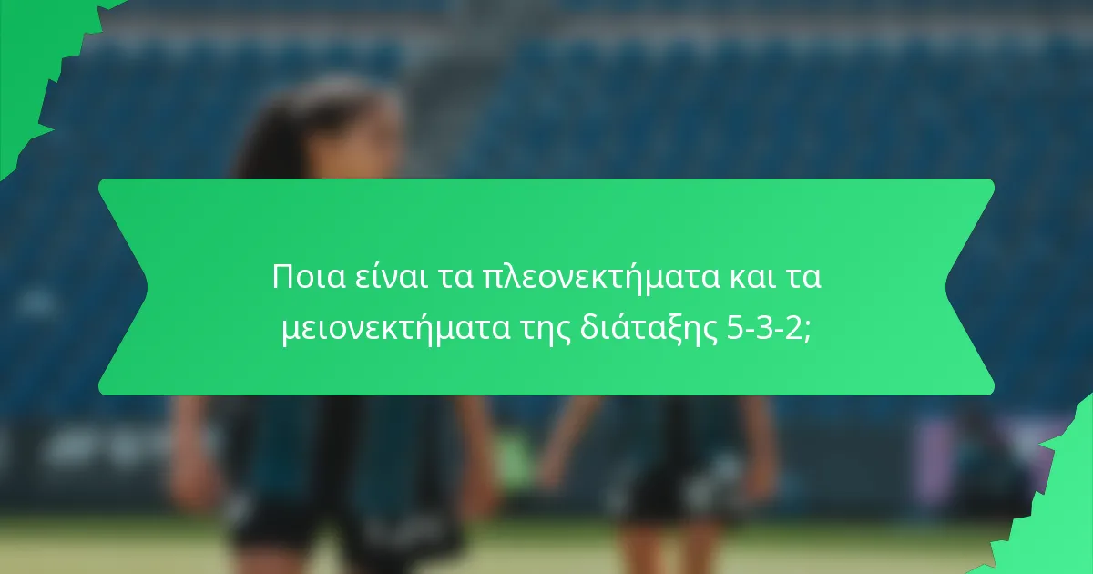 Ποια είναι τα πλεονεκτήματα και τα μειονεκτήματα της διάταξης 5-3-2;
